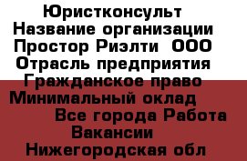 Юристконсульт › Название организации ­ Простор-Риэлти, ООО › Отрасль предприятия ­ Гражданское право › Минимальный оклад ­ 120 000 - Все города Работа » Вакансии   . Нижегородская обл.